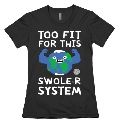 Too Fit For This Swole-er System Womens T-Shirt