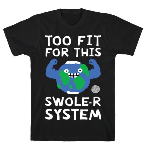 Too Fit For This Swole-er System T-Shirt