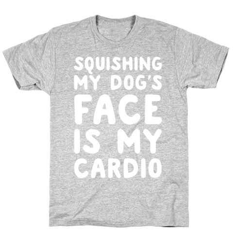 Squishing My Dog's Face Is My Cardio White Print T-Shirt
