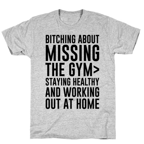 Bitching About Missing The Gym > Staying Healthy And Working Out At Home T-Shirt
