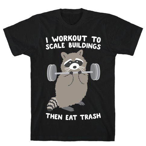 I Workout To Scale Buildings Then Eat Trash Raccoon T-Shirt