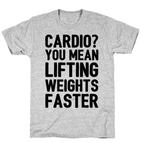 Cardio You Mean Lifting Weights Faster T-Shirt