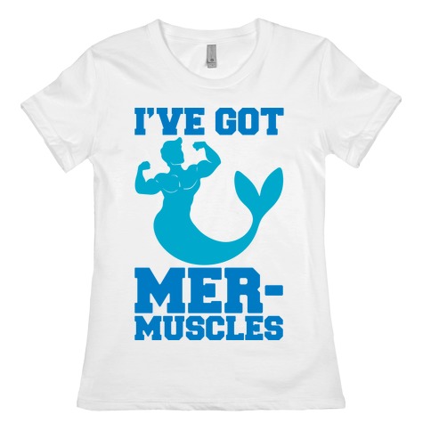 I've Got Mer-Muscles Womens T-Shirt