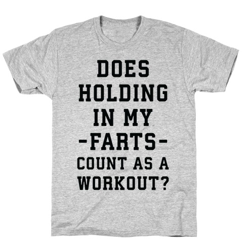 Does Holding in my Farts Count as a Workout T-Shirt