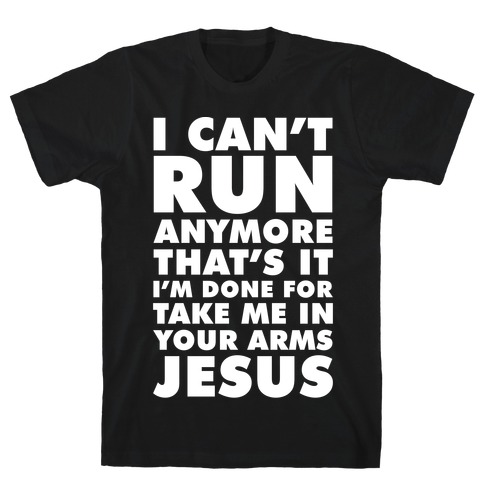 I Can't Run Anymore Take Me In Your Arms Jesus T-Shirt