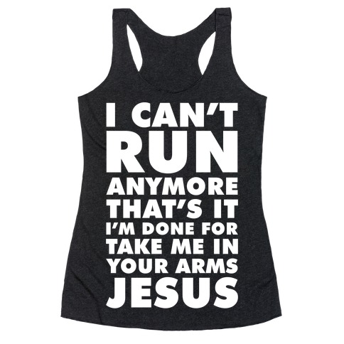 I Can't Run Anymore Take Me In Your Arms Jesus Racerback Tank Top