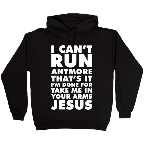 I Can't Run Anymore Take Me In Your Arms Jesus Hooded Sweatshirt
