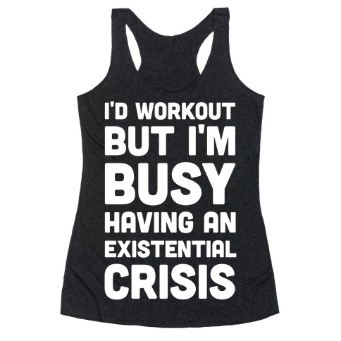 I'd Workout But Im Busy Having An Existential Crisis Racerback Tank Top