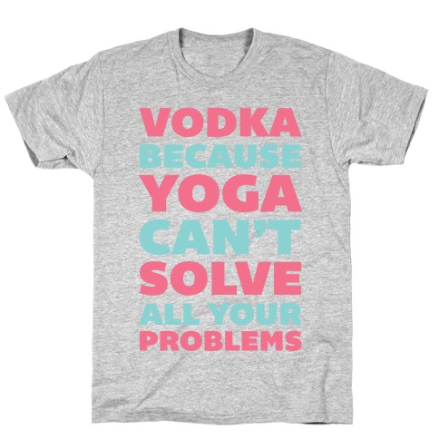 Vodka Because Yoga Can't Solve All Your Problems T-Shirt
