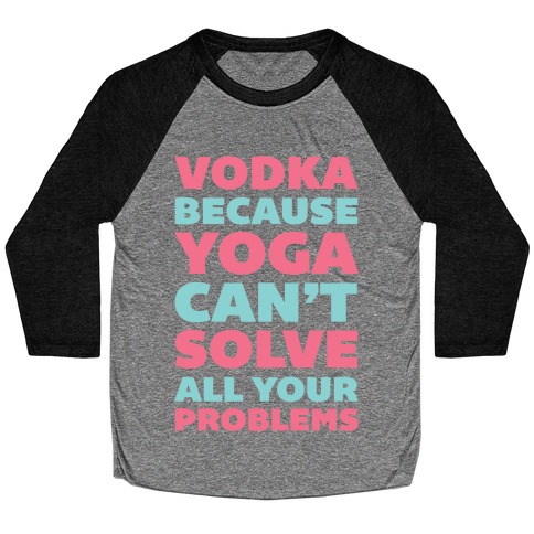 Vodka Because Yoga Can't Solve All Your Problems Baseball Tee