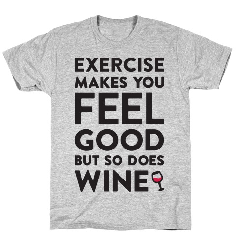 Exercise Makes You Feel Good But So Does Wine T-Shirt