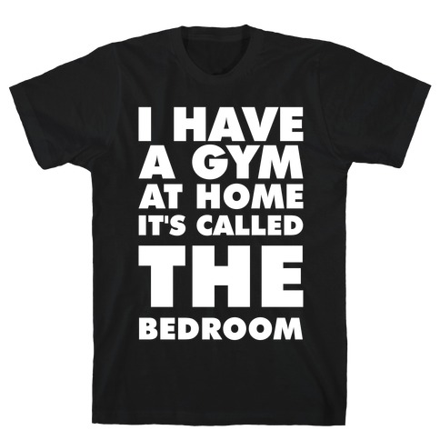 I Have a Gym at Home It's Called the Bedroom T-Shirt
