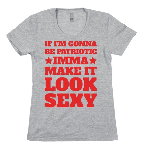 If I'm Gonna Be Patriotic Imma Make It Look Sexy Womens T-Shirt