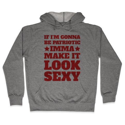 If I'm Gonna Be Patriotic Imma Make It Look Sexy Hooded Sweatshirt