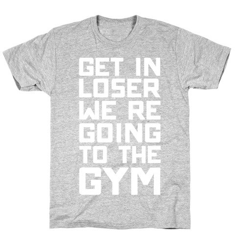 Get In Loser We're Going To The Gym T-Shirt