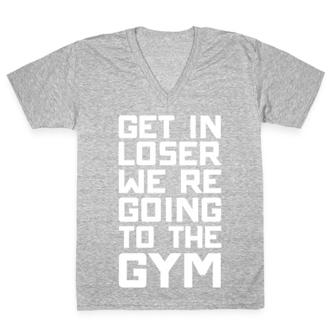 Get In Loser We're Going To The Gym V-Neck Tee Shirt