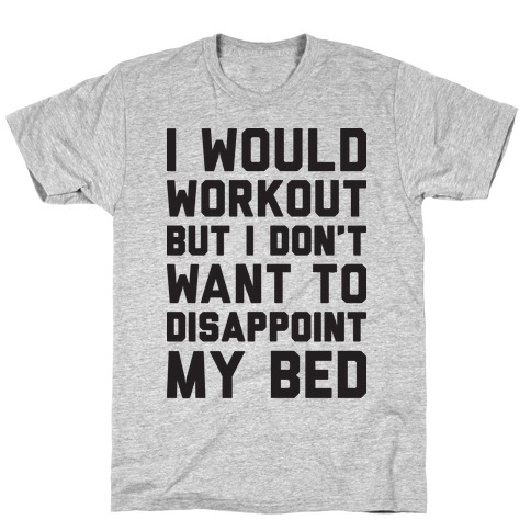 I Would Workout But I Don't Want To Disappoint My Bed T-Shirt
