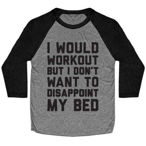 I Would Workout But I Don't Want To Disappoint My Bed Baseball Tee