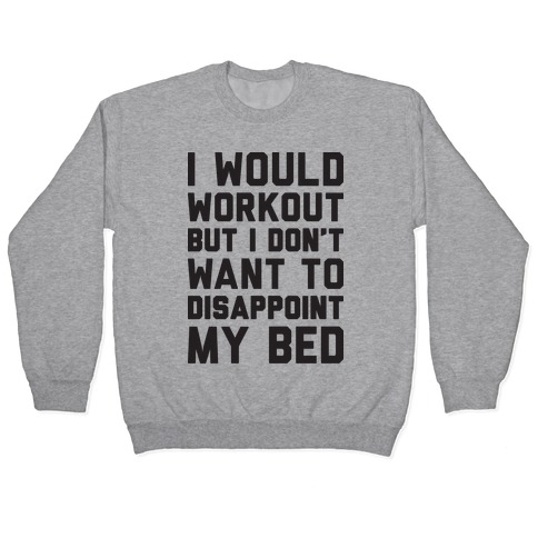 I Would Workout But I Don't Want To Disappoint My Bed Pullover