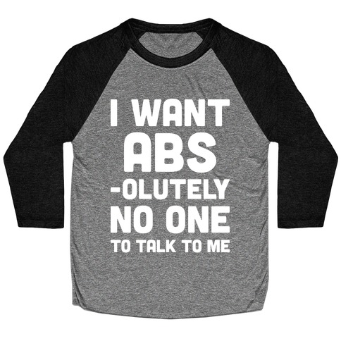 I Want Abs-olutely No One To Talk To Me Baseball Tee