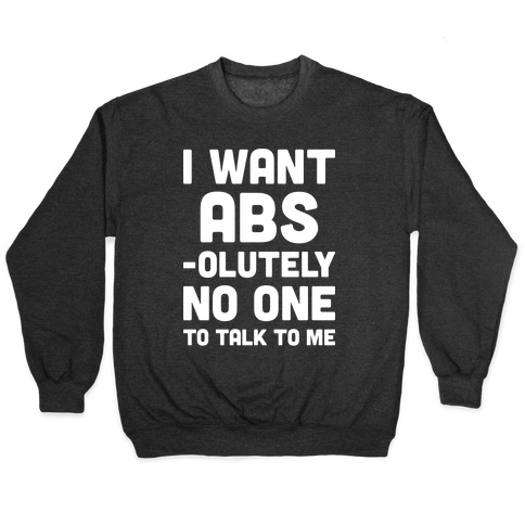 I Want Abs-olutely No One To Talk To Me Pullover