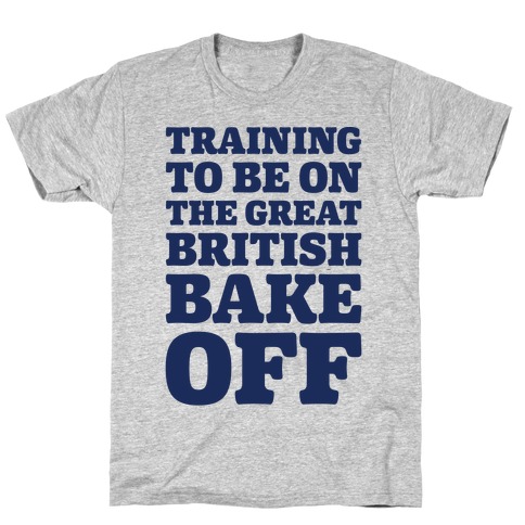 Training To Be On The Great British Bake Off T-Shirt