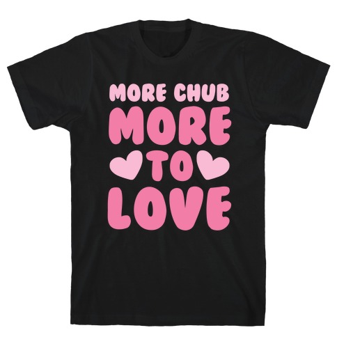More Chub, More to Love T-Shirt