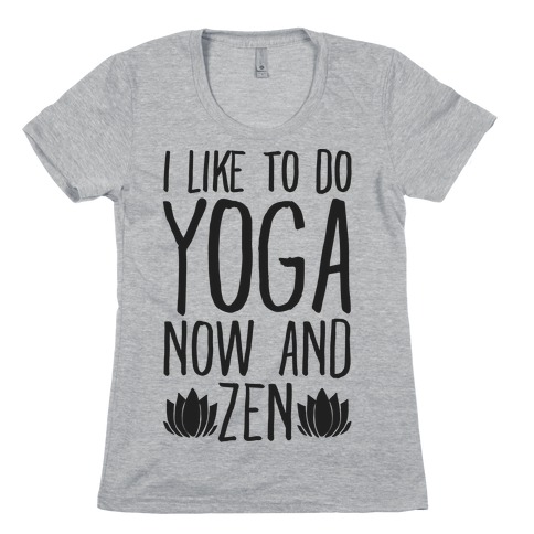I Like To Do Yoga Now and Zen Womens T-Shirt