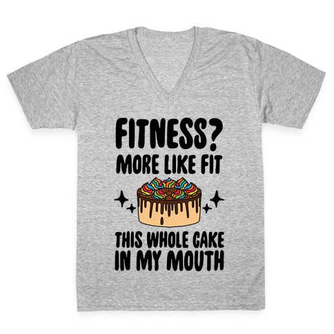 Fitness? More Like Fit This Whole Cake in My Mouth V-Neck Tee Shirt