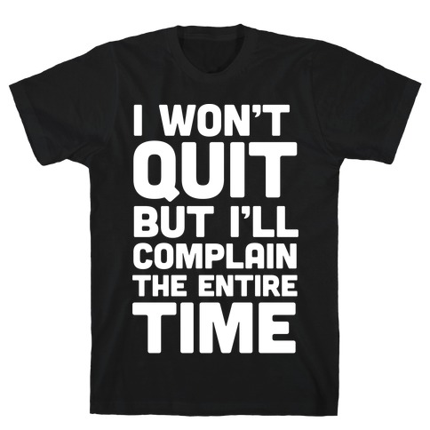 I Won't Quit But I'll Complain The Entire Time T-Shirt