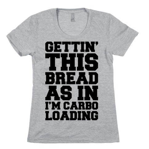 Gettin' This Bread As In I'm Carbo Loading Womens T-Shirt