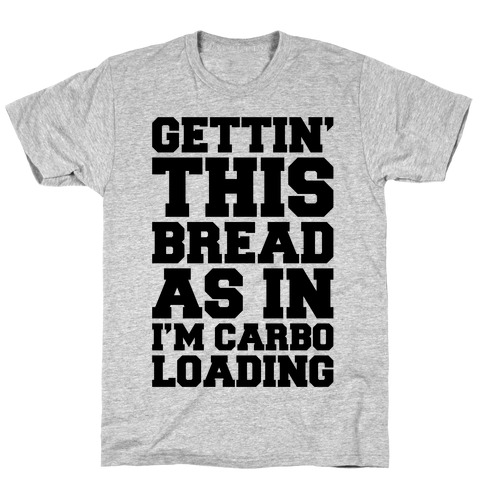 Gettin' This Bread As In I'm Carbo Loading T-Shirt