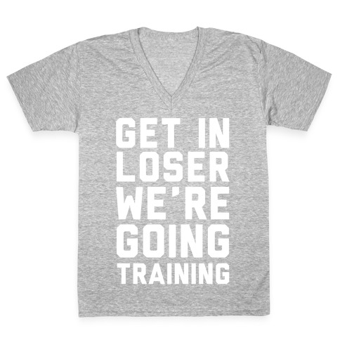 Get In Loser We're Going Training V-Neck Tee Shirt