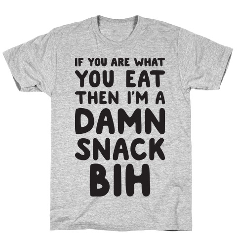 If You Are What You Eat Then I'm A Damn Snack BIH T-Shirt