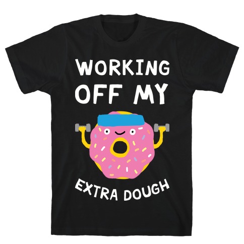 Working Off My Extra Dough T-Shirt