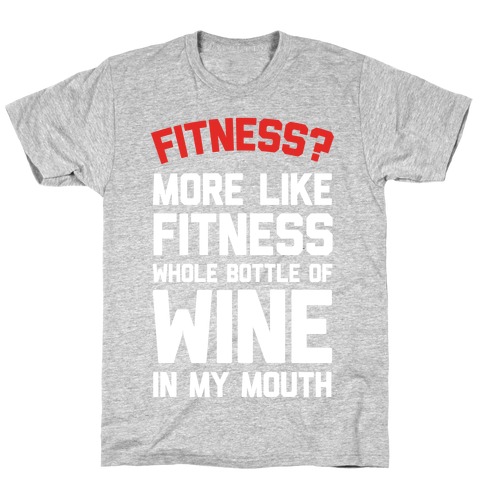 Fitness More Like Fitness Whole Bottle Of Wine In My Mouth T-Shirt
