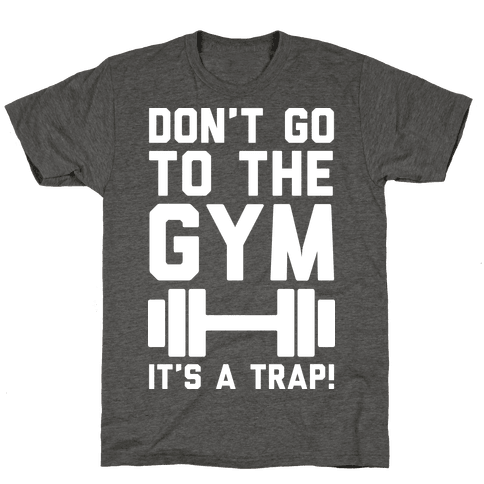 Don't Go To The Gym It's A Trap - TShirt - Activate Apparel