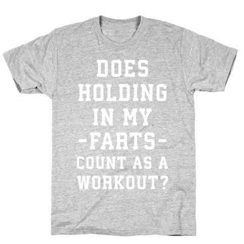 Does Holding in my Farts Count as a Workout T-Shirt