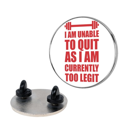 I Am Unable To Quit As I Am Currently Too Legit Pin
