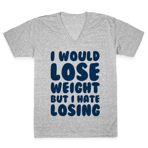 I Would Lose Weight But I Hate Losing V-Neck Tee Shirt