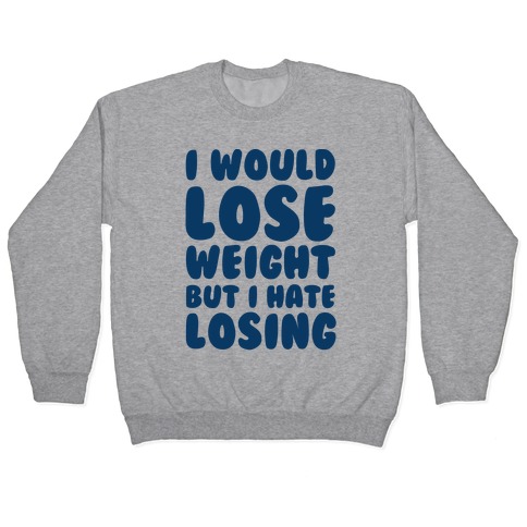 I Would Lose Weight But I Hate Losing Pullover