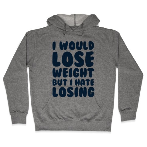 I Would Lose Weight But I Hate Losing Hooded Sweatshirt