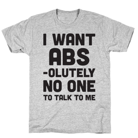 I Want Abs-olutely No One To Talk To Me T-Shirt