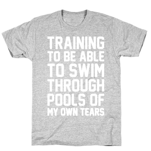 Training To Be Able To Swim Through Pools Of My Own Tears T-Shirt