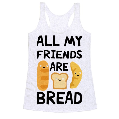 All My Friends Are Bread Racerback Tank Top