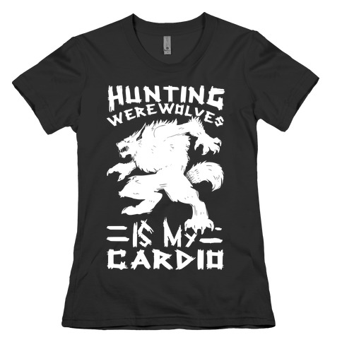 Hunting Werewolves Is My Cardio Womens T-Shirt