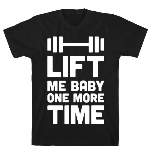 Lift Me Baby One More Time (Barbell) T-Shirt