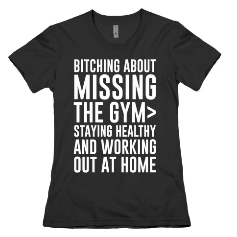 Bitching About Missing The Gym > Staying Healthy And Working Out At Home White Print Womens T-Shirt