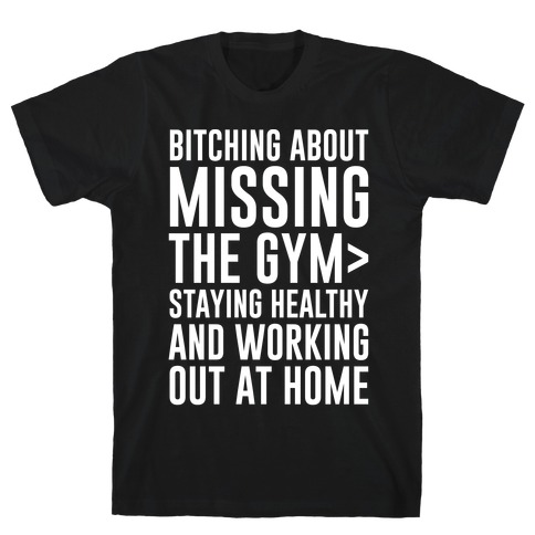 Bitching About Missing The Gym > Staying Healthy And Working Out At Home White Print T-Shirt