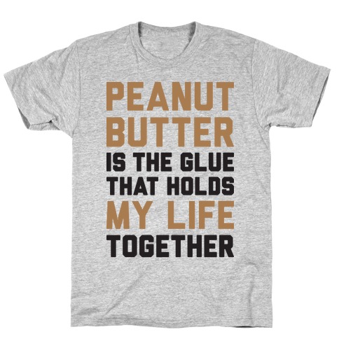 Peanut Butter Is The Glue That Holds My Life Together T-Shirt
